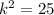 k^{2} =25