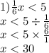 1) \frac{1}{6} x < 5 \\ x < 5 \div \frac{1}{6} \\ x < 5 \times \frac{6}{1} \\ x < 30 \\