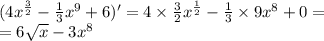 (4 {x}^{ \frac{3}{2} } - \frac{1}{3} {x}^{9} + 6)' = 4 \times \frac{3}{2} {x}^{ \frac{1}{2} } - \frac{1}{3} \times 9 {x}^{8} + 0 = \\ = 6 \sqrt{x} - 3 {x}^{8}