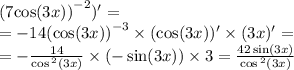 (7 { \cos(3x)) }^{ - 2} )' = \\ = - 14 {( \cos(3x) )}^{ - 3} \times ( \cos(3x))' \times (3x) '= \\ = - \frac{14}{ \cos {}^{2} (3x) } \times ( - \sin(3x)) \times 3 = \frac{42 \sin(3x) }{ \cos {}^{2} (3x) }