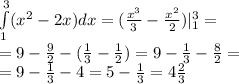 \int\limits^{ 3 } _ {1}( {x}^{2} - 2x)dx = ( \frac{ {x}^{3} }{3} - \frac{ {x}^{2} }{2} ) |^{ 3 } _ {1} = \\ = 9 - \frac{9}{2} - (\frac{1}{3} - \frac{1}{2} ) = 9 - \frac{1}{3} - \frac{8}{2} = \\ = 9 - \frac{1}{3} - 4 = 5 - \frac{1}{3} = 4 \frac{2}{3}