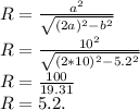 R = \frac{a^2}{\sqrt{(2a)^2-b^2}}\\R = \frac{10^2}{\sqrt{(2*10)^2-5.2^2}}\\R = \frac{100}{19.31}\\R = 5.2.