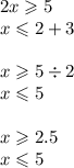 2x \geqslant 5 \\ x \leqslant2 +3 \\ \\ x \geqslant 5 \div 2 \\ x \leqslant5 \\ \\ x \geqslant 2.5 \\ x \leqslant 5 \\ \\