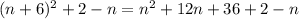 (n + 6) {}^{2} + 2 - n = {n}^{2} + 12n + 36 + 2 - n