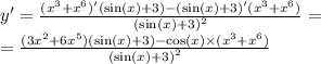 y' = \frac{( {x}^{3} + {x}^{6})'( \sin(x) + 3) - (\sin(x) + 3)'( {x}^{3} + {x}^{6} ) }{ {( \sin(x) + 3) }^{2} } = \\ = \frac{(3 {x}^{2} + 6 {x}^{5})( \sin(x) + 3) - \cos(x) \times ( {x}^{3} + {x}^{6} ) }{ {( \sin(x) + 3)}^{2} }