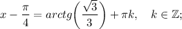 x-\dfrac{\pi}{4}=arctg \bigg (\dfrac{\sqrt{3}}{3} \bigg )+\pi k, \quad k \in \mathbb {Z};