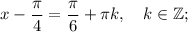 x-\dfrac{\pi}{4}=\dfrac{\pi}{6}+\pi k, \quad k \in \mathbb {Z};