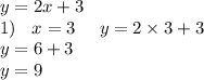 y = 2x + 3 \\ 1) \: \: \: \: x = 3 \: \: \: \: \: \: y= 2 \times 3 + 3 \\ y = 6 + 3 \\ y= 9