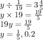 y \div \frac{1}{19} = 3 \frac{4}{5} \\ y \times 19 = \frac{19}{5} \\ 19y = \frac{19}{5} \\ y = \frac{1}{5} ,0.2