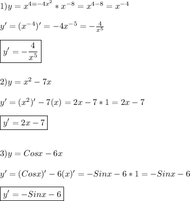 1) y = x^{4#=-4x^{2} }*x^{-8} =x^{4-8} =x^{-4}\\\\y'=(x^{-4})'=-4x^{-5} =-\frac{4}{x^{5} }\\\\\boxed{y'=-\frac{4}{x^{5}}}\\\\\\2)y=x^{2}-7x\\\\y'=(x^{2})'-7(x)#=2x-7*1=2x-7\\\\\boxed{y'=2x-7}\\\\\\3)y=Cosx-6x\\\\y'=(Cosx)'-6(x)'=-Sinx-6*1=-Sinx-6\\\\\boxed{y'=-Sinx-6}