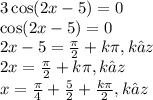 3 \cos(2x - 5) = 0 \\ \cos(2x - 5) = 0 \\ 2x - 5 = \frac{\pi}{2} + k\pi ,k∈z \\ 2x = \frac{\pi}{2} + k\pi,k∈z \\ x = \frac{\pi}{4} + \frac{5}{2} + \frac{k\pi}{2} ,k∈z