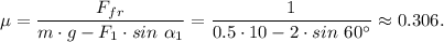 \mu = \dfrac{F_{fr}}{m\cdot g - F_1 \cdot sin~\alpha_1} = \dfrac{1}{0.5\cdot 10 - 2 \cdot sin~60^\circ} \approx 0.306.