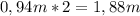 0,94m*2=1,88m