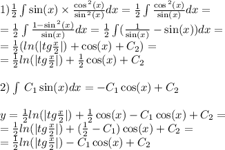 1) \frac{1}{2} \int\limits \sin(x) \times \frac{ \cos {}^{2} (x) }{ \sin {}^{2} (x) } dx = \frac{1}{2} \int\limits \frac{ \cos {}^{2} (x) }{ \sin(x) } dx = \\ = \frac{1}{2} \int\limits \frac{1 - \sin { }^{2} (x) }{ \sin(x) } dx = \frac{1}{2} \int\limits( \frac{1}{ \sin(x) } - \sin(x)) dx = \\ = \frac{1}{2} ( ln( |tg \frac{x}{2} | ) + \cos(x) + C_2) = \\ = \frac{1}{2} ln( |tg \frac{x}{2} | ) + \frac{1}{2} \cos(x) + C_2 \\ \\ 2)\int\limits \: C_1 \sin(x) dx = - C_1 \cos(x) + C_2 \\ \\ y = \frac{1}{2} ln( |tg \frac{x}{2} | ) + \frac{1}{2} \cos(x ) - C_1 \cos(x) + C_2 = \\ = \frac{1}{2} ln( |tg \frac{x}{2} | ) + ( \frac{1}{2 } - C_1) \cos(x) + C_2 = \\ = \frac{1}{2} ln( |tg \frac{x}{2} | ) - C_1 \cos(x) + C_2