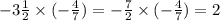 - 3 \frac{1}{2} \times ( - \frac{4}{7} ) = - \frac{7}{2} \times ( - \frac{4}{7} ) = 2