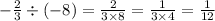 - \frac{2}{3} \div ( - 8) = \frac{2}{3 \times 8} = \frac{1}{3 \times 4} = \frac{1}{12}