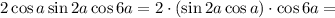 2\cos a \sin2a \cos6a=2\cdot( \sin2a\cos a)\cdot \cos6a=