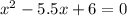 {x}^{2} - 5.5x + 6 = 0