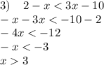 3) \: \: \: \: \: 2 - x < 3x - 10 \\ - x - 3x < - 10 - 2 \\ - 4x < - 12 \\ - x < - 3 \\ x 3