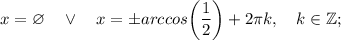 x=\varnothing \quad \vee \quad x=\pm arccos \bigg (\dfrac{1}{2} \bigg )+2\pi k, \quad k \in \mathbb {Z};