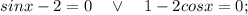 sinx-2=0 \quad \vee \quad 1-2cosx=0;