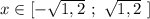 x\in [-\sqrt{1,2}\ ;\ \sqrt{1,2}\ ]