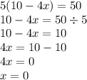 5(10 - 4x) = 50 \\ 10 - 4x = 50 \div 5 \\ 10 - 4x = 10 \\ 4x = 10 - 10 \\ 4x = 0 \\ x = 0