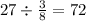 27 \div \frac{3}{8 } = 72