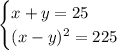 \begin{cases}x + y = 25 \\ (x - y)^{2} = 225 \: \end{cases}