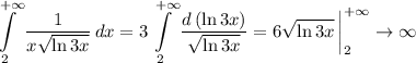 \displaystyle\int\limits_{2}^{+\infty}\dfrac{1}{x\sqrt{\ln 3x}}\,dx=3\int\limits_{2}^{+\infty}\dfrac{d\left(\ln 3x\right)}{\sqrt{\ln 3x}}=6\sqrt{\ln 3x}\,\bigg|\limits_{2}^{+\infty}\to\infty