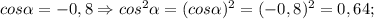 cos\alpha=-0,8 \Rightarrow cos^{2}\alpha=(cos\alpha)^{2}=(-0,8)^{2}=0,64;