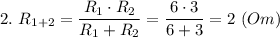 2. ~R_{1+2} = \dfrac{R_1 \cdot R_2}{R_1+R_2} = \dfrac{6 \cdot3}{6+3} =2~(Om)