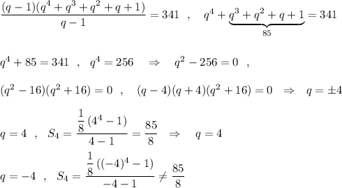 \dfrac{(q-1)(q^4+q^3+q^2+q+1)}{q-1}=341\ \ ,\ \ \ q^4+\underbrace{q^3+q^2+q+1}_{85}=341\\\\\\q^4+85=341\ \ ,\ \ q^4=256\ \ \ \Rightarrow \ \ \ q^2-256=0\ \ ,\\\\(q^2-16)(q^2+16)=0\ \ ,\ \ \ (q-4)(q+4)(q^2+16)=0\ \ \Rightarrow \ \ q=\pm 4\ \ \\\\q=4\ \ ,\ \ S_4=\dfrac{\dfrac{1}{8}\, (4^4-1)}{4-1}=\dfrac{85}{8}\ \ \Rightarrow \ \ \ q=4\\\\q=-4\ \ ,\ \ S_4=\dfrac{\dfrac{1}{8}\, ((-4)^4-1)}{-4-1}\ne \dfrac{85}{8}