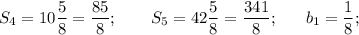 S_4 = 10\dfrac{5}{8} = \dfrac{85}{8} ;~~~~~~S_5 = 42\dfrac{5}{8}= \dfrac{341}{8} ;~~~~~b_1 = \dfrac{1}{8} ;