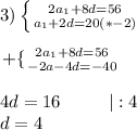 3)\left \{ {{2a_1+8d=56 \atop {a_1+2d=20(*-2)}} \right. \\\\\left+ \{ {{2a_1+8d=56} \atop {-2a-4d=-40}} \right. \\\\4d=16 \ \ \ \ \ \ \ \ |:4\\d=4