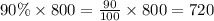 90\% \times 800 = \frac{90}{100} \times 800 = 720