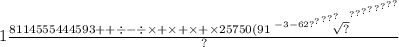 1 \frac{ {8114 {5 {55 {4 {4 {4593 + + \div - \div \times + \times + \times + \times 257 {50(91 { \sqrt[ - 3 - 62 { { { {?}^{?} }^{?} }^{?} }^{?} ]{?} }^{?} }^{?} }^{?} }^{?} }^{?} }^{?} }^{?} }^{?} }{?}