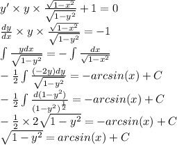 y'\times y \times \frac{ \sqrt{1 - {x}^{2} } }{ \sqrt{1 - {y}^{2} } } + 1 = 0 \\ \frac{dy}{dx} \times y \times \frac{ \sqrt{1 - {x}^{2} } }{ \sqrt{1 - {y}^{2} } } = - 1 \\ \int\limits \frac{ydx}{ \sqrt{1 - {y}^{2} } } = - \int\limits \frac{dx}{ \sqrt{1 - {x}^{2} } } \\ - \frac{1}{2} \int\limits \frac{( - 2y)dy}{ \sqrt{1 - {y}^{2} } } = - arcsin(x) + C \\ - \frac{1}{2} \int\limits \frac{d(1 - {y}^{2}) }{ {(1 - {y}^{2}) }^{ \frac{1}{2} } } = - arcsin(x) + C\\ - \frac{1}{2} \times 2 \sqrt{1 - {y}^{2} } = - arcsin(x) + C\\ \sqrt{1 - {y}^{2} } = arcsin(x) + C