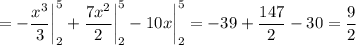 \displaystyle =-\frac{x^3}{3} \bigg |_2^5 +\frac{7x^2}{2} \bigg |_2^5-10x \bigg |_2^5 = -39+\frac{147}{2} -30 = \frac{9}{2}