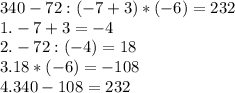 340-72:(-7+3)*(-6)=232\\1. -7+3=-4\\2.-72:(-4)=18\\3. 18*(-6)=-108\\4. 340-108=232\\