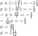 x \div ( - 1 \frac{3}{7} ) = - 1 \frac{1}{4} \\ x \div ( - \frac{10}{7} ) = - \frac{5}{4} \\ - x \div \frac{10}{7} = - \frac{5}{4} \\ - \frac{7}{10} x = - \frac{5}{4} \\ x = \frac{25}{14} \\ x = 1 \frac{11}{14}