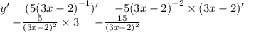 y '= (5 {(3x - 2)}^{ - 1} ) '= - 5 {(3x - 2)}^{ - 2} \times (3x - 2)' = \\ = - \frac{5}{ {(3x - 2)}^{2} } \times 3 = - \frac{15}{ {(3x - 2)}^{2} }