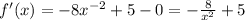 f'(x) = - 8 {x}^{ - 2} + 5 - 0 = - \frac{8}{ {x}^{2} } + 5 \\