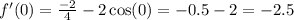 f'(0) = \frac{ - 2}{4} - 2 \cos(0) = - 0.5 - 2 = - 2.5 \\