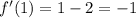 f'(1) = 1 - 2 = - 1