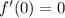 f'(0) = 0