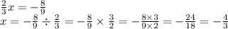 \frac{2}{3} x = - \frac{8}{9} \\ x = - \frac{8}{9} \div \frac{2}{3} = - \frac{8}{9} \times \frac{3}{2} = - \frac{8 \times 3}{9 \times 2} = - \frac{24}{18} = - \frac{4}{3}