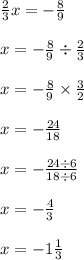 \\ \frac{2}{3} x = - \frac{8}{9} \\ \\ x = - \frac{8}{9} \div \frac{2}{3} \\ \\ x = - \frac{8}{9} \times \frac{3}{2} \\ \\ x = - \frac{24}{18} \\ \\ x = - \frac{24 \div 6}{18 \div 6} \\ \\ x = - \frac{4}{3} \\ \\ x = - 1 \frac{1}{3}