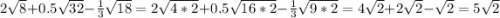 2\sqrt{8} +0.5\sqrt{32} -\frac{1}{3} \sqrt{18} = 2\sqrt{4*2} +0.5\sqrt{16*2}-\frac{1}{3} \sqrt{9*2}=4\sqrt{2} +2\sqrt{2}-\sqrt{2}=5\sqrt{2}