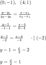 (0;-1), \ \ (4;1) \\ \\ \frac{y-y_1}{y_2-y_2}=\frac{x-x_1}{x_2-x_1} \\ \\ \frac{y-1}{-1-1}=\frac{x-4}{0-4} \\ \\ \frac{y-1}{-2}=\frac{x-4}{-4} \ \ \ \ \cdot | \ (-2) \\ \\ y-1=\frac{x}{2}-2 \\ \\ y=\frac{x}{2}-1